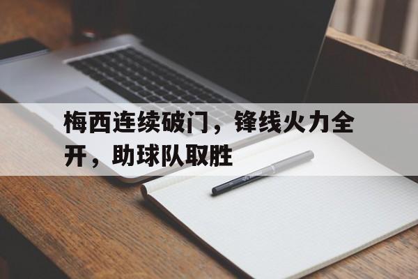 半岛体育官网-梅西连续破门，锋线火力全开，助球队取胜的简单介绍-半岛体育官网