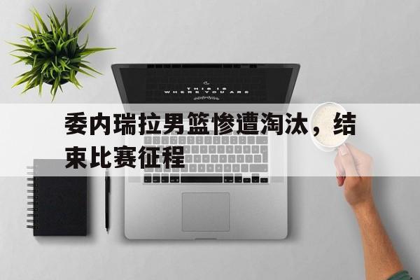 半岛体育官网-包含委内瑞拉男篮惨遭淘汰，结束比赛征程的词条-半岛体育官网