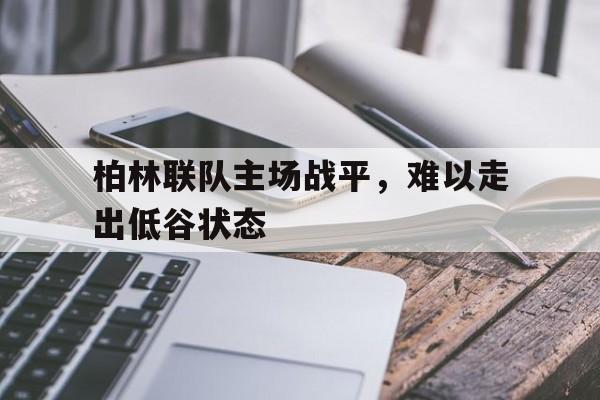 半岛体育官网-柏林联队主场战平，难以走出低谷状态-半岛体育官网