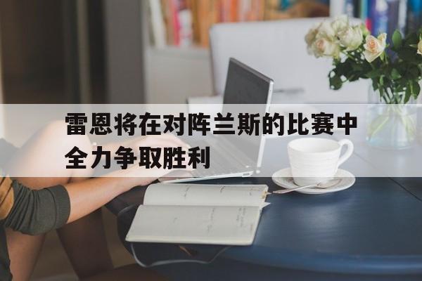 雷恩将在对阵兰斯的比赛中全力争取胜利