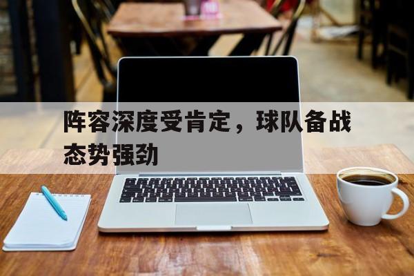 半岛体育-阵容深度受肯定，球队备战态势强劲的简单介绍-半岛体育