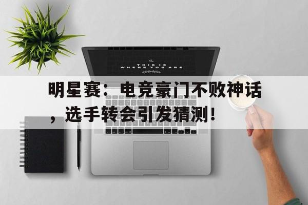 半岛体育官网-明星赛：电竞豪门不败神话，选手转会引发猜测！-半岛体育官网
