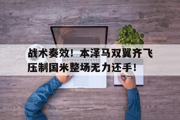 半岛体育-战术奏效！本泽马双翼齐飞压制国米整场无力还手！-半岛体育