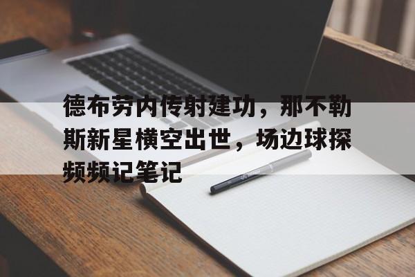 半岛体育-德布劳内传射建功，那不勒斯新星横空出世，场边球探频频记笔记-半岛体育